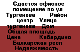 Сдается офисное помещение по ул. Тургенева,224 › Район ­ центр › Улица ­ тургенева › Дом ­ 224 › Общая площадь ­ 13 › Цена ­ 350 - Кабардино-Балкарская респ. Недвижимость » Помещения аренда   . Кабардино-Балкарская респ.